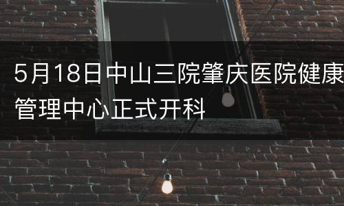 5月18日中山三院肇庆医院健康管理中心正式开科