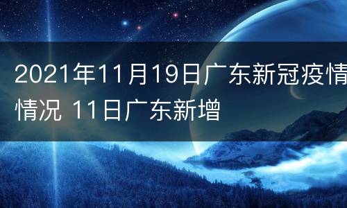 2021年11月19日广东新冠疫情情况 11日广东新增
