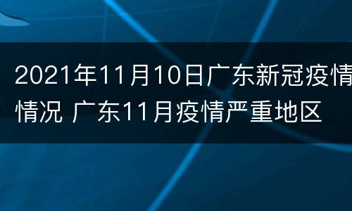 2021年11月10日广东新冠疫情情况 广东11月疫情严重地区