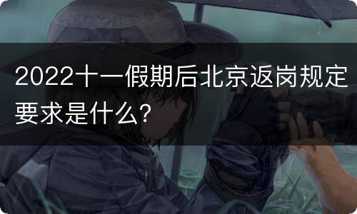 2022十一假期后北京返岗规定要求是什么？