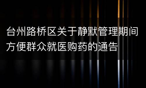 台州路桥区关于静默管理期间方便群众就医购药的通告