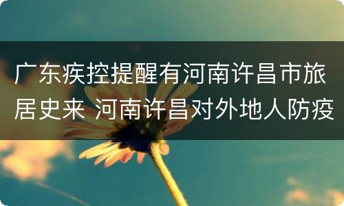 广东疾控提醒有河南许昌市旅居史来 河南许昌对外地人防疫新规定