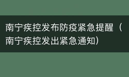 南宁疾控发布防疫紧急提醒（南宁疾控发出紧急通知）