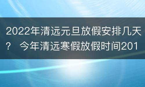 2022年清远元旦放假安排几天？ 今年清远寒假放假时间2019