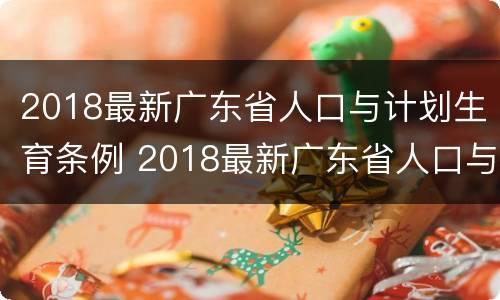 2018最新广东省人口与计划生育条例 2018最新广东省人口与计划生育条例解读