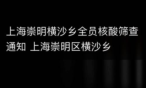 上海崇明横沙乡全员核酸筛查通知 上海崇明区横沙乡