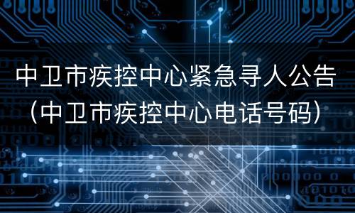 中卫市疾控中心紧急寻人公告（中卫市疾控中心电话号码）