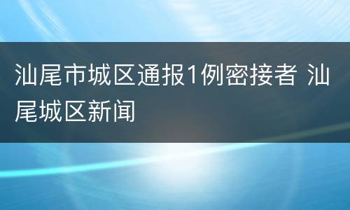 汕尾市城区通报1例密接者 汕尾城区新闻