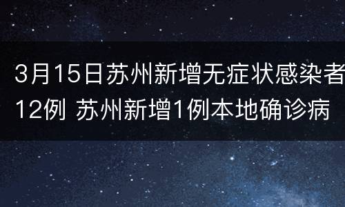 3月15日苏州新增无症状感染者12例 苏州新增1例本地确诊病例