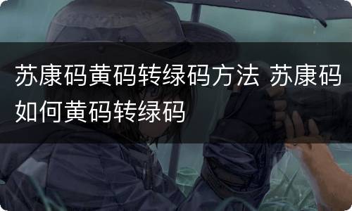苏康码黄码转绿码方法 苏康码如何黄码转绿码
