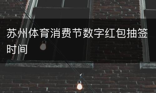 苏州体育消费节数字红包抽签时间