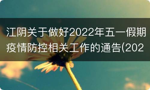 江阴关于做好2022年五一假期疫情防控相关工作的通告(2022年第22号)