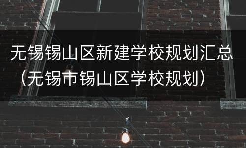 无锡锡山区新建学校规划汇总（无锡市锡山区学校规划）