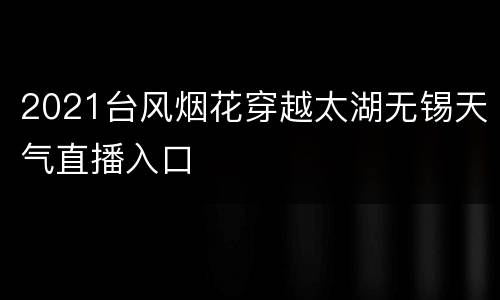 2021台风烟花穿越太湖无锡天气直播入口