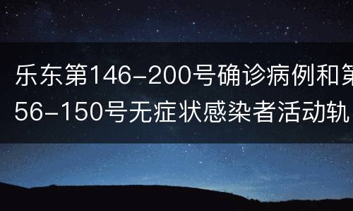 乐东第146-200号确诊病例和第56-150号无症状感染者活动轨迹