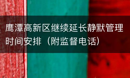 鹰潭高新区继续延长静默管理时间安排（附监督电话）