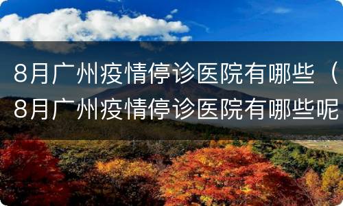 8月广州疫情停诊医院有哪些（8月广州疫情停诊医院有哪些呢）