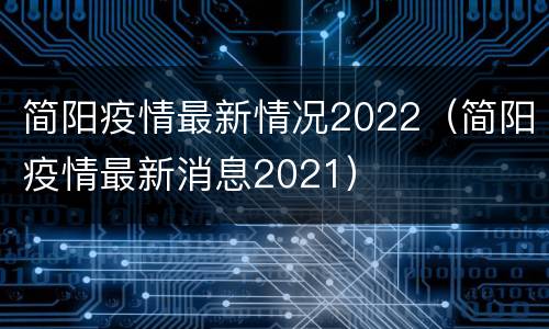 简阳疫情最新情况2022（简阳疫情最新消息2021）