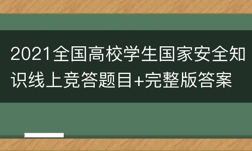 2021全国高校学生国家安全知识线上竞答题目+完整版答案