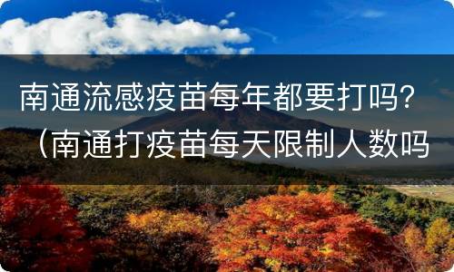 南通流感疫苗每年都要打吗？（南通打疫苗每天限制人数吗）
