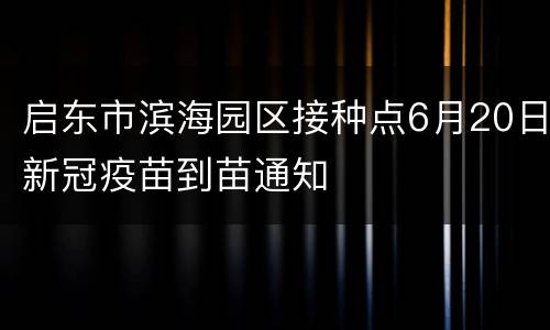 启东市滨海园区接种点6月20日新冠疫苗到苗通知