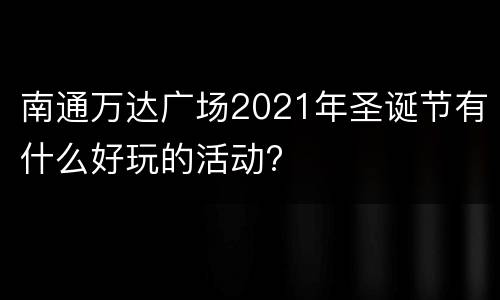 南通万达广场2021年圣诞节有什么好玩的活动?