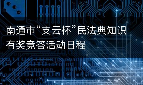 南通市“支云杯”民法典知识有奖竞答活动日程