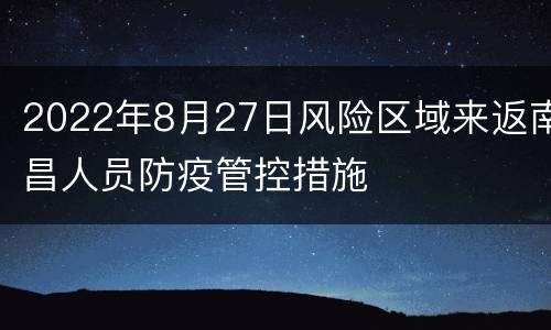 2022年8月27日风险区域来返南昌人员防疫管控措施