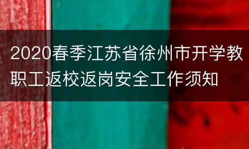 2020春季江苏省徐州市开学教职工返校返岗安全工作须知