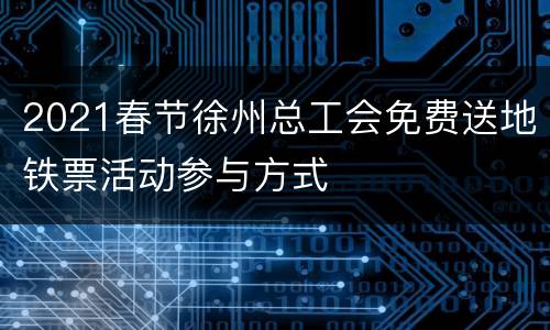 2021春节徐州总工会免费送地铁票活动参与方式