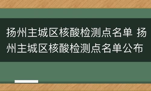 扬州主城区核酸检测点名单 扬州主城区核酸检测点名单公布