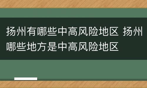 扬州有哪些中高风险地区 扬州哪些地方是中高风险地区