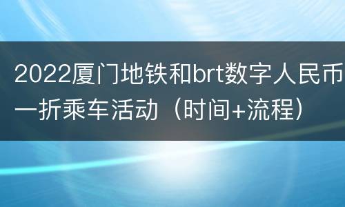 2022厦门地铁和brt数字人民币一折乘车活动（时间+流程）
