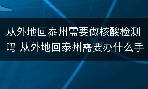 从外地回泰州需要做核酸检测吗 从外地回泰州需要办什么手续