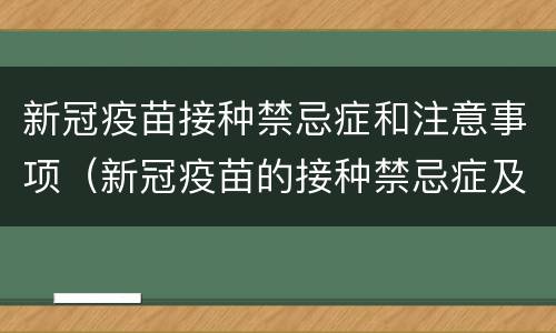 新冠疫苗接种禁忌症和注意事项（新冠疫苗的接种禁忌症及接种注意事项）