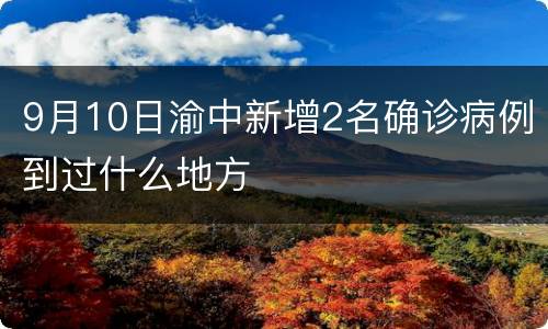 9月10日渝中新增2名确诊病例到过什么地方