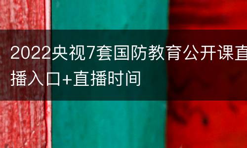 2022央视7套国防教育公开课直播入口+直播时间