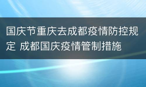 国庆节重庆去成都疫情防控规定 成都国庆疫情管制措施