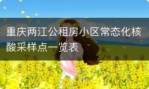 重庆两江公租房小区常态化核酸采样点一览表