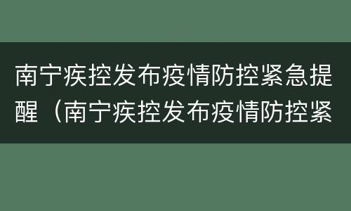 南宁疾控发布疫情防控紧急提醒（南宁疾控发布疫情防控紧急提醒电话）