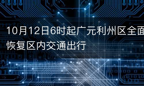 10月12日6时起广元利州区全面恢复区内交通出行