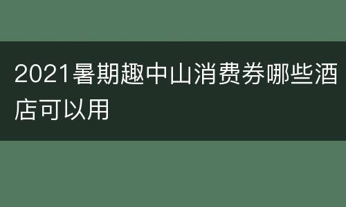 2021暑期趣中山消费券哪些酒店可以用