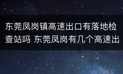 东莞凤岗镇高速出口有落地检查站吗 东莞凤岗有几个高速出口