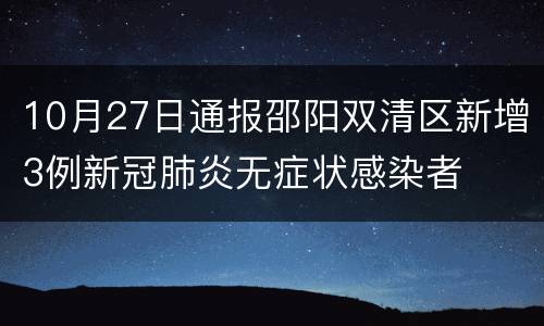 10月27日通报邵阳双清区新增3例新冠肺炎无症状感染者
