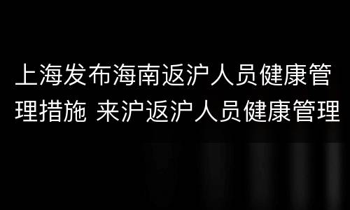 上海发布海南返沪人员健康管理措施 来沪返沪人员健康管理