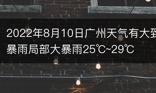 2022年8月10日广州天气有大到暴雨局部大暴雨25℃~29℃