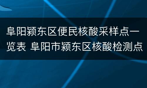 阜阳颍东区便民核酸采样点一览表 阜阳市颍东区核酸检测点