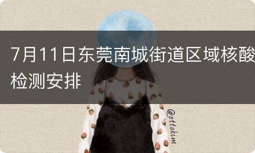 7月11日东莞南城街道区域核酸检测安排