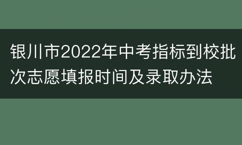 银川市2022年中考指标到校批次志愿填报时间及录取办法