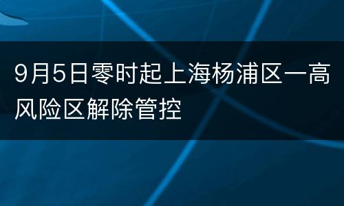 9月5日零时起上海杨浦区一高风险区解除管控